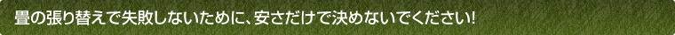 畳の張り替えで失敗しないために、安さだけで決めないでください！