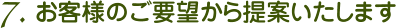 7. お客様のご要望から提案いたします