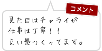 見た目はチャライが仕事は丁寧！！良い畳つくってます。