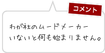 わが社のムードメーカー　いないと何も始まりません。