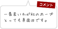 一番若いわが社のホープとっても真面目です。