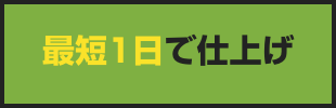 最短1日で仕上げ